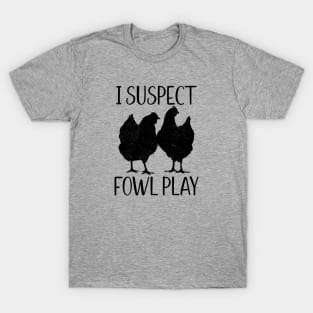 I Suspect Fowl Play, Funny Pun for Chicken Lovers T-Shirt